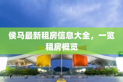 侯马最新租房信息大全，一览租房概览