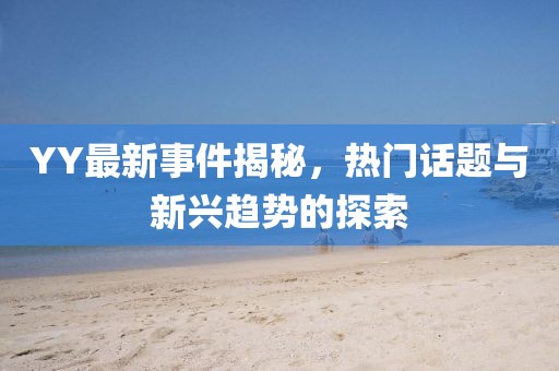 YY最新事件揭秘，热门话题与新兴趋势的探索