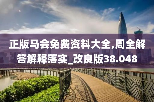 正版马会免费资料大全,周全解答解释落实_改良版38.048