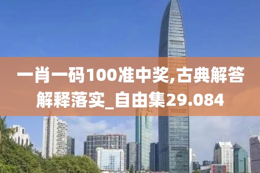 一肖一码100准中奖,古典解答解释落实_自由集29.084