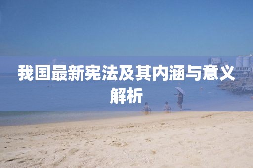 我国最新宪法及其内涵与意义解析