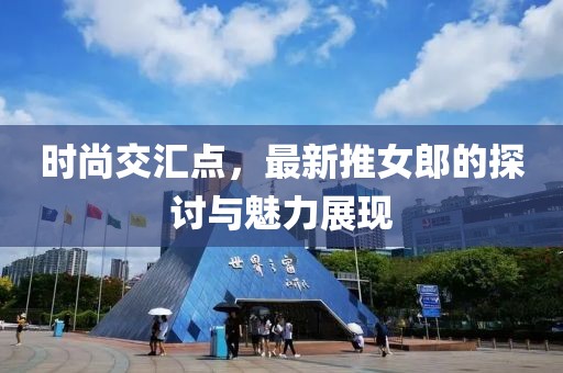 时尚交汇点，最新推女郎的探讨与魅力展现