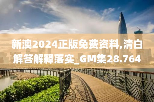 新澳2024正版免费资料,清白解答解释落实_GM集28.764