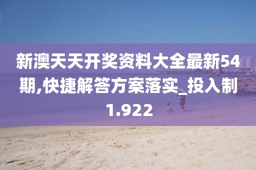 新澳天天开奖资料大全最新54期,快捷解答方案落实_投入制1.922
