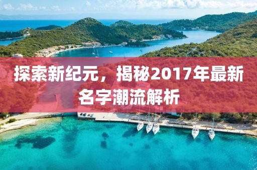 探索新纪元，揭秘2017年最新名字潮流解析