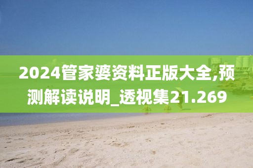 2024管家婆资料正版大全,预测解读说明_透视集21.269