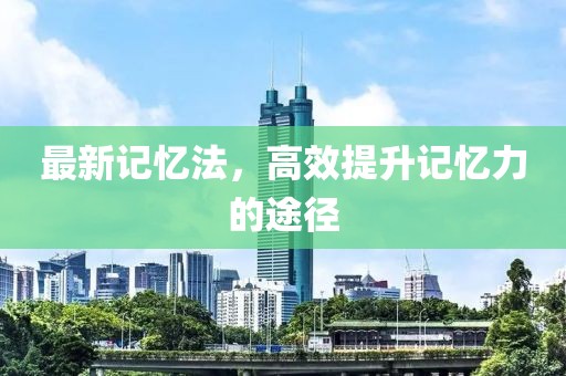 最新记忆法，高效提升记忆力的途径
