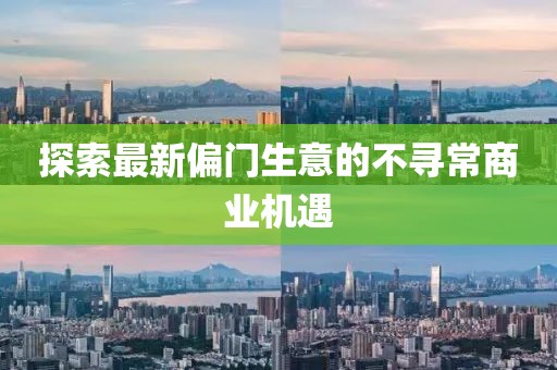 探索最新偏门生意的不寻常商业机遇