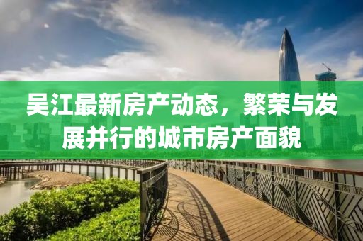吴江最新房产动态，繁荣与发展并行的城市房产面貌