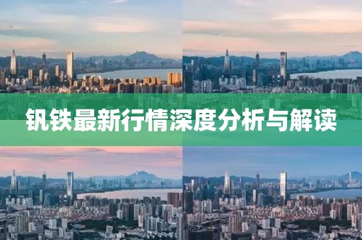 钒铁最新行情深度分析与解读