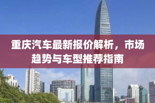重庆汽车最新报价解析，市场趋势与车型推荐指南