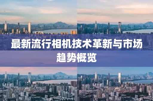 最新流行相机技术革新与市场趋势概览