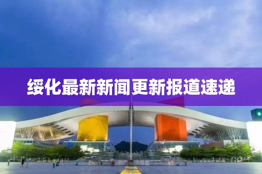 绥化最新新闻更新报道速递