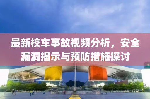 最新校车事故视频分析，安全漏洞揭示与预防措施探讨