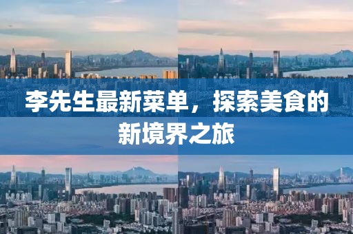 李先生最新菜单，探索美食的新境界之旅