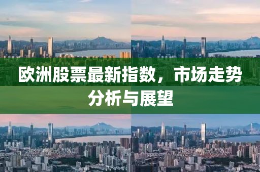 欧洲股票最新指数，市场走势分析与展望
