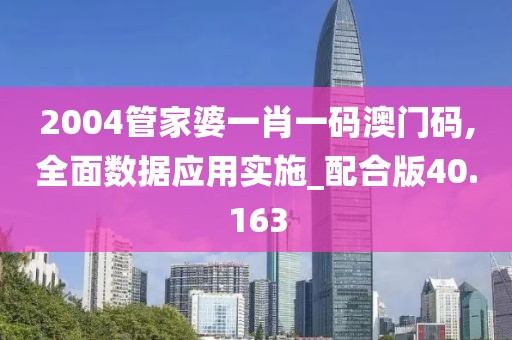 2004管家婆一肖一码澳门码,全面数据应用实施_配合版40.163