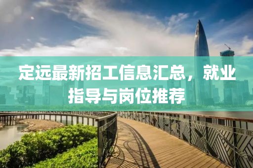 定远最新招工信息汇总，就业指导与岗位推荐