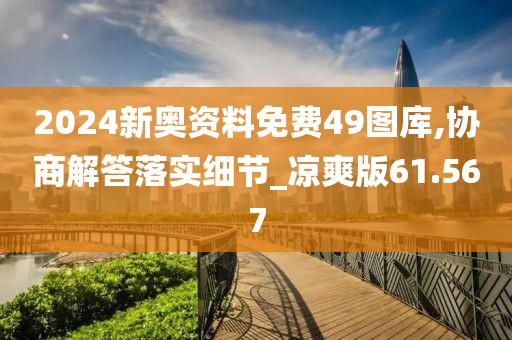 2024新奥资料免费49图库,协商解答落实细节_凉爽版61.567