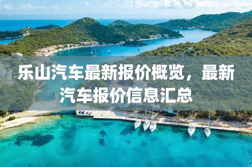 乐山汽车最新报价概览，最新汽车报价信息汇总