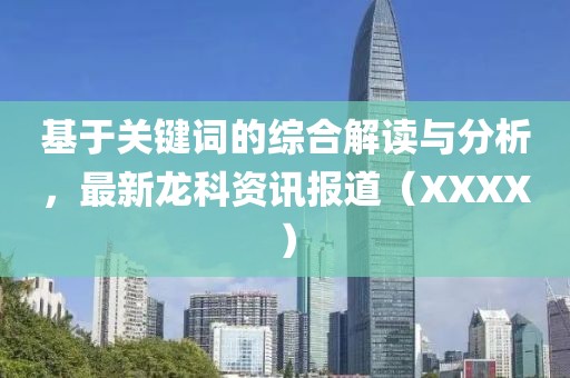 基于关键词的综合解读与分析，最新龙科资讯报道（XXXX）
