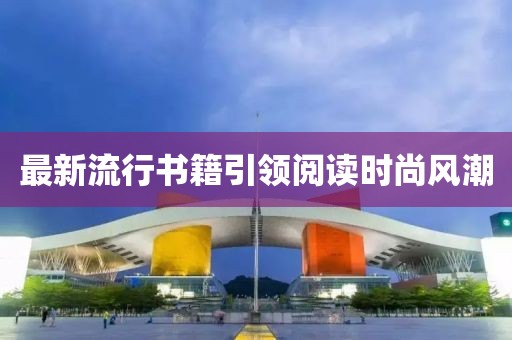 最新流行书籍引领阅读时尚风潮