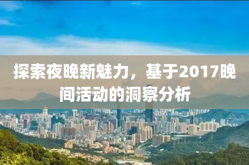 探索夜晚新魅力，基于2017晚间活动的洞察分析