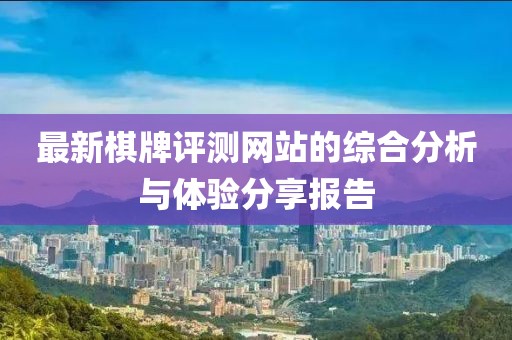 最新棋牌评测网站的综合分析与体验分享报告