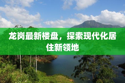 龙岗最新楼盘，探索现代化居住新领地