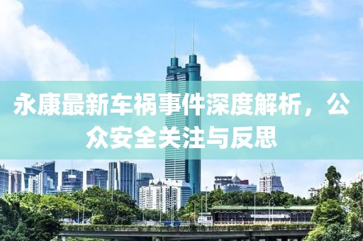 永康最新车祸事件深度解析，公众安全关注与反思