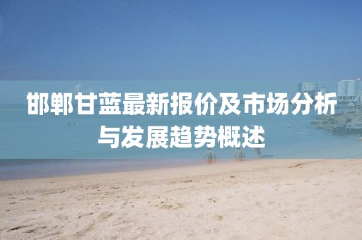 邯郸甘蓝最新报价及市场分析与发展趋势概述