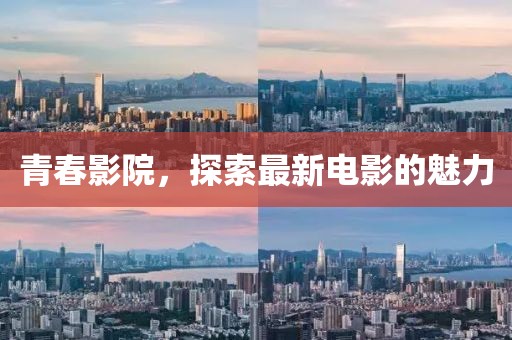 青春影院，探索最新电影的魅力
