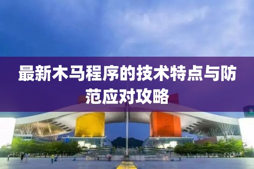 最新木马程序的技术特点与防范应对攻略