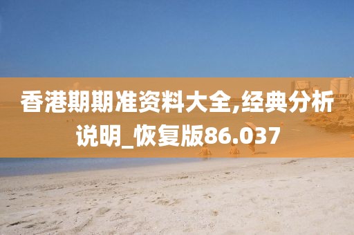 香港期期准资料大全,经典分析说明_恢复版86.037