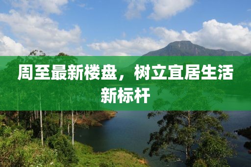 周至最新楼盘，树立宜居生活新标杆