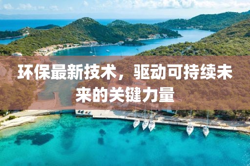 环保最新技术，驱动可持续未来的关键力量