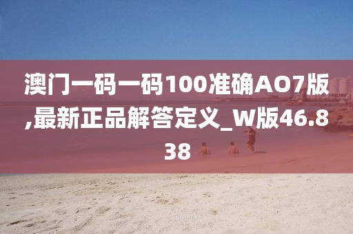 澳门一码一码100准确AO7版,最新正品解答定义_W版46.838