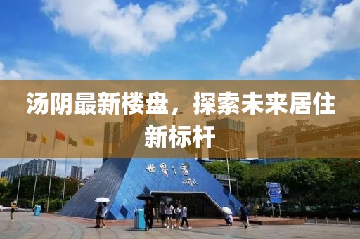 汤阴最新楼盘，探索未来居住新标杆