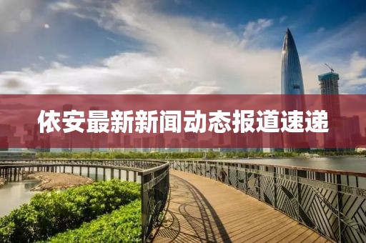 依安最新新闻动态报道速递