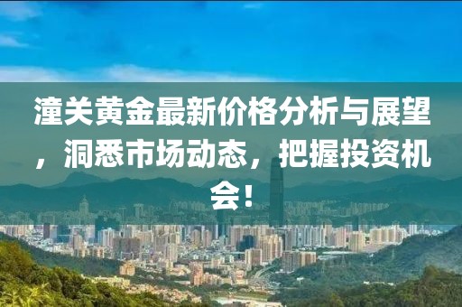 潼关黄金最新价格分析与展望，洞悉市场动态，把握投资机会！