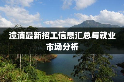 漳浦最新招工信息汇总与就业市场分析