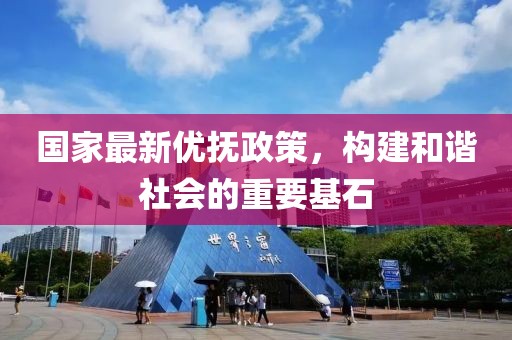 国家最新优抚政策，构建和谐社会的重要基石