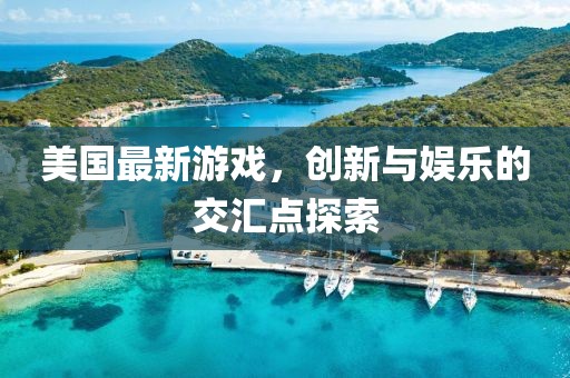 美国最新游戏，创新与娱乐的交汇点探索