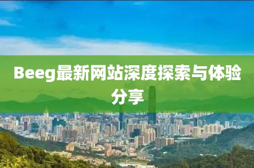 Beeg最新网站深度探索与体验分享