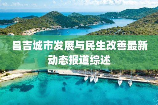 昌吉城市发展与民生改善最新动态报道综述
