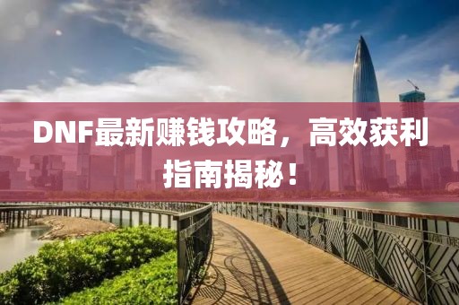 DNF最新赚钱攻略，高效获利指南揭秘！