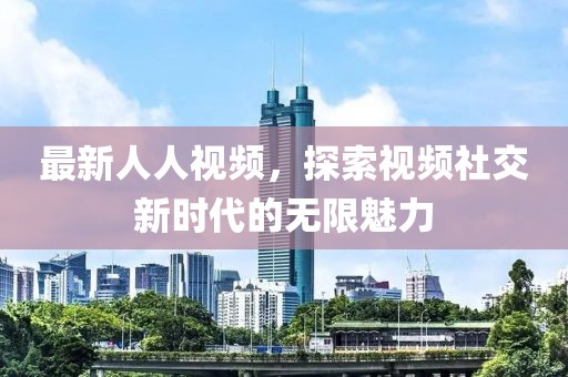 最新人人视频，探索视频社交新时代的无限魅力