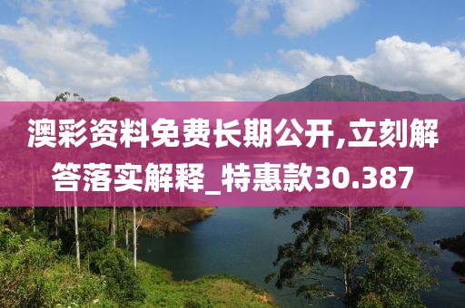 澳彩资料免费长期公开,立刻解答落实解释_特惠款30.387