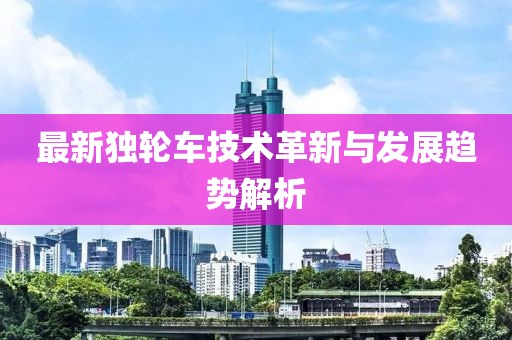 最新独轮车技术革新与发展趋势解析