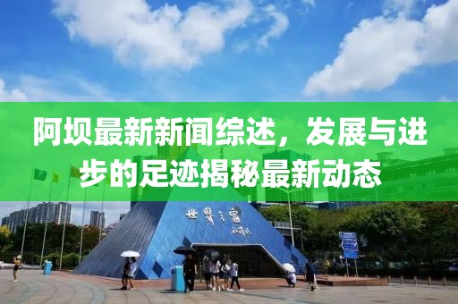 阿坝最新新闻综述，发展与进步的足迹揭秘最新动态